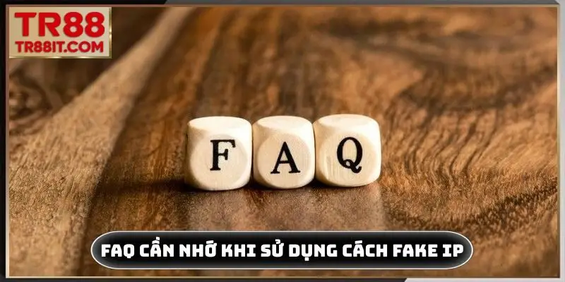 FAQ cần nhớ khi sử dụng cách fake IP