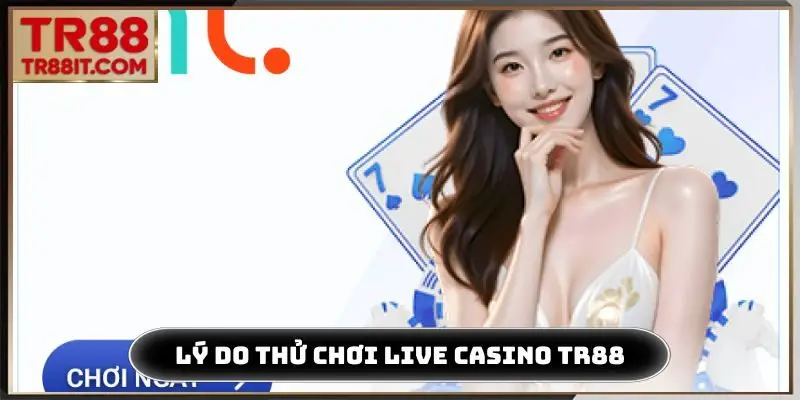 Các lý do thử chơi live casino TR88 1 lần