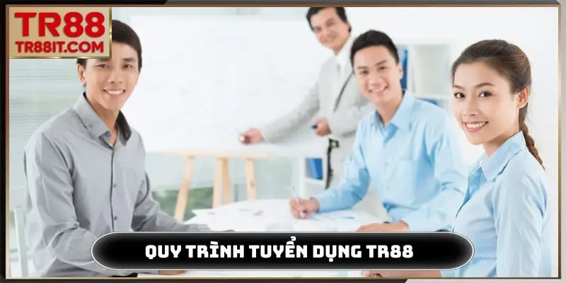 Quy trình tuyển dụng TR88 chuyên nghiệp